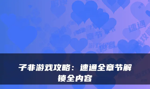 子非游戏攻略：速通全章节解锁全内容