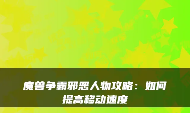 魔兽争霸邪恶人物攻略：如何提高移动速度