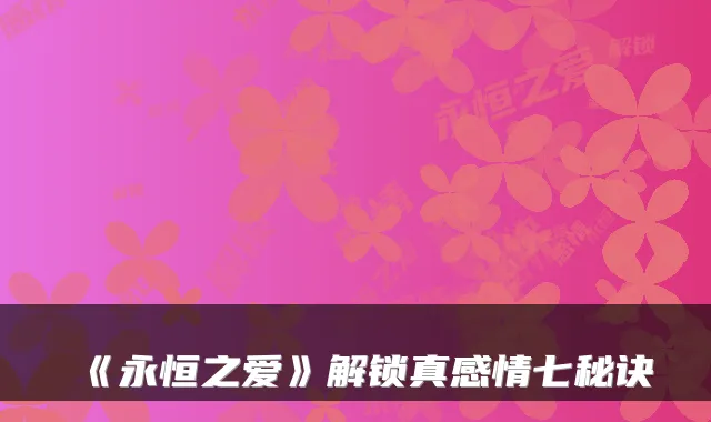 《永恒之爱》解锁真感情七秘诀