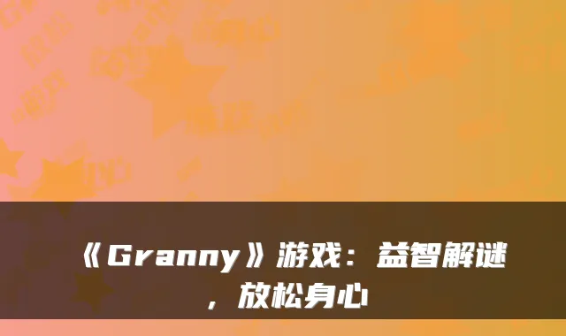 《Granny》游戏:益智解谜,放松身心