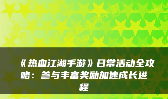 《热血江湖手游》日常活动全攻略：参与丰富奖励加速成长进程