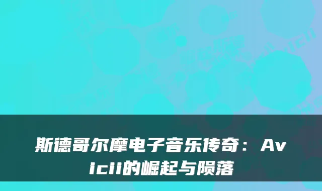 斯德哥尔摩电子音乐传奇：Avicii的崛起与陨落