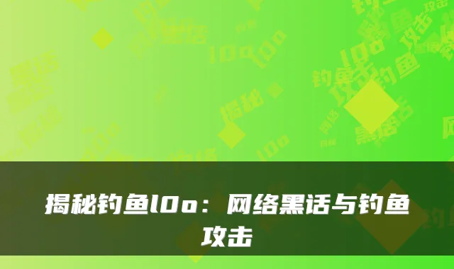 揭秘钓鱼l0o：网络黑话与钓鱼攻击