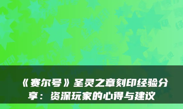《赛尔号》圣灵之章刻印经验分享：资深玩家的心得与建议