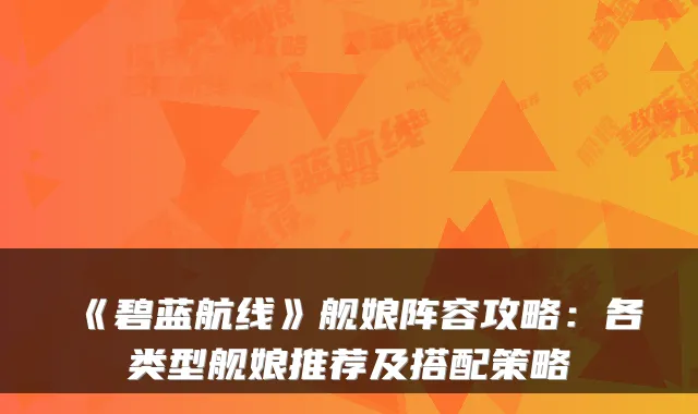 《碧蓝航线》舰娘阵容攻略:各类型舰娘推荐及搭配策略