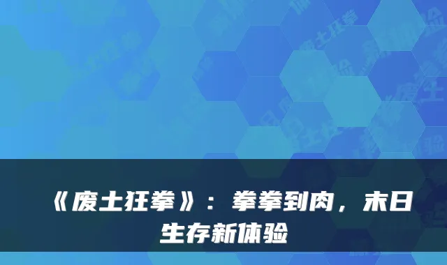 《废土狂拳》：拳拳到肉，末日生存新体验