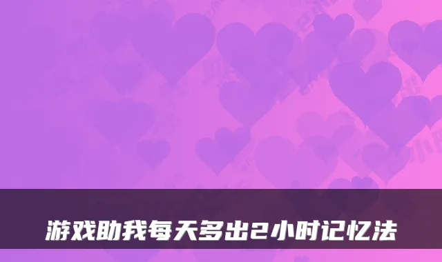 游戏助我每天多出2小时记忆法