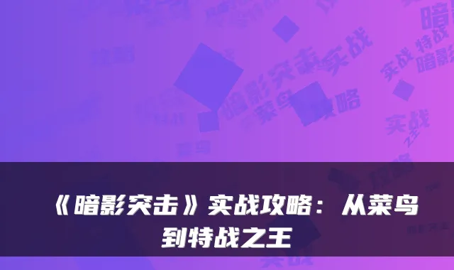 《暗影突击》实战攻略:从菜鸟到特战之王
