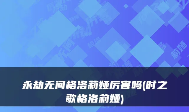 永劫无间格洛莉娅厉害吗(时之歌格洛莉娅)