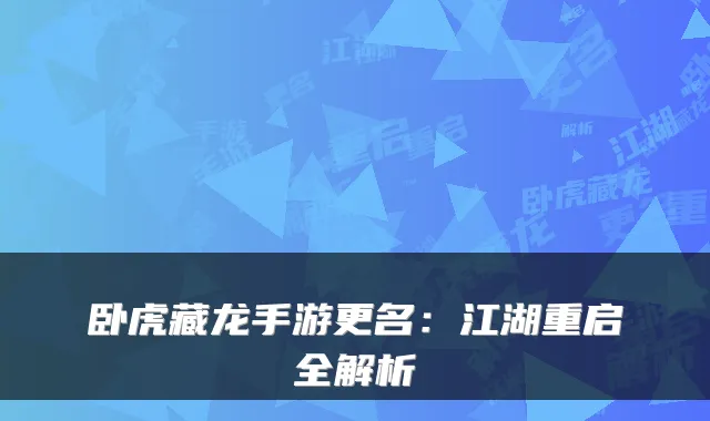 卧虎藏龙手游更名:江湖重启全解析