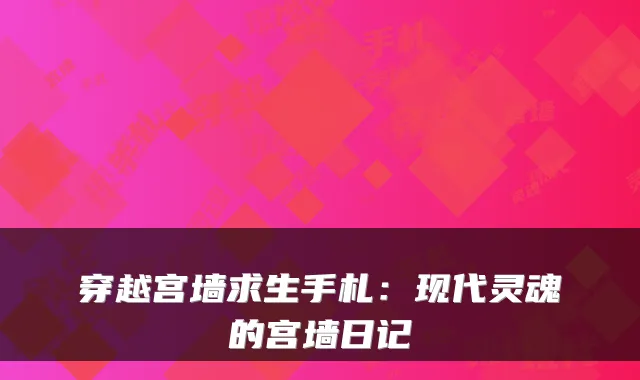 穿越宫墙求生手札：现代灵魂的宫墙日记