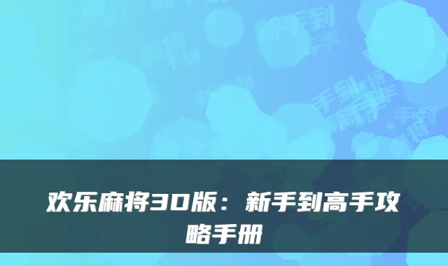 欢乐麻将3D版：新手到高手攻略手册