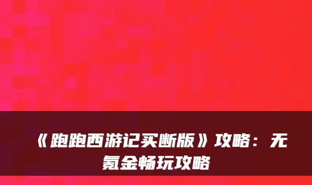《跑跑西游记买断版》攻略:无氪金畅玩攻略