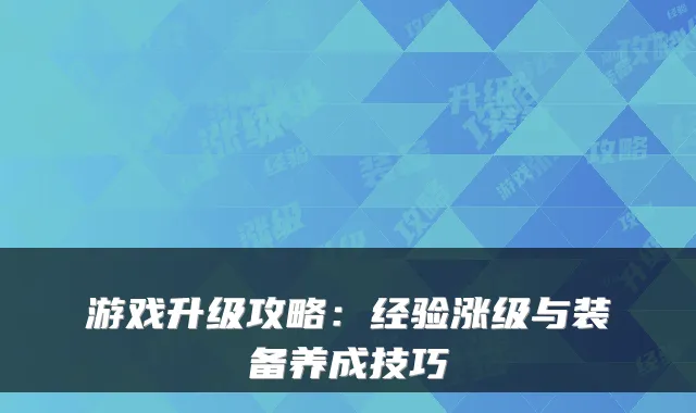 游戏升级攻略：经验涨级与装备养成技巧