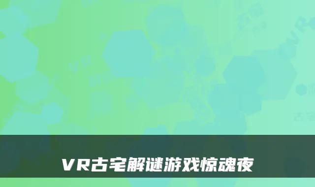 VR古宅解谜游戏惊魂夜
