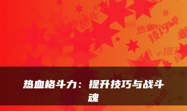 热血格斗力：提升技巧与战斗魂