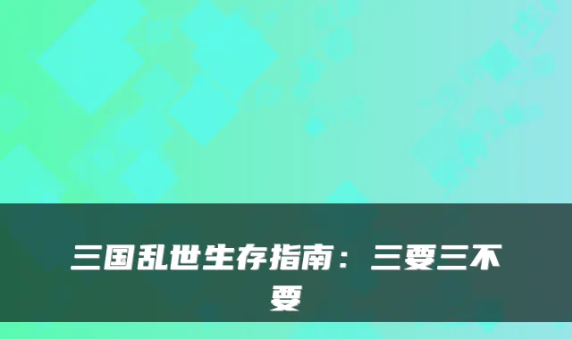 三国乱世生存指南：三要三不要