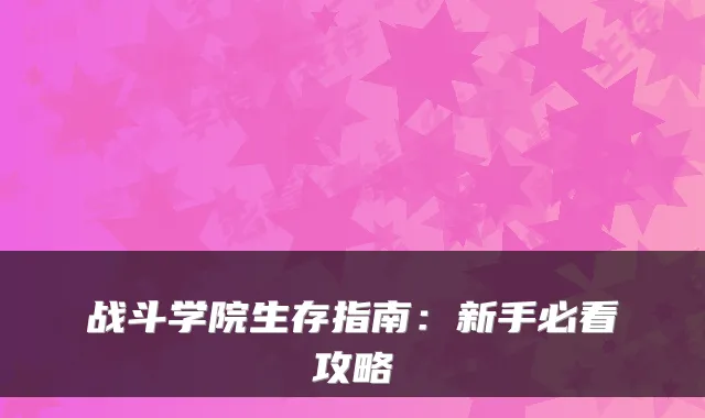 战斗学院生存指南:新手必看攻略