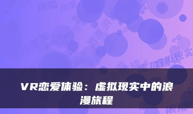 VR恋爱体验：虚拟现实中的浪漫旅程
