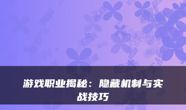 游戏职业揭秘:隐藏机制与实战技巧