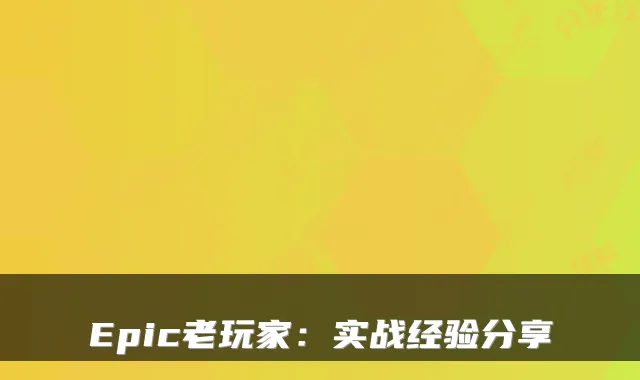 Epic老玩家:实战经验分享