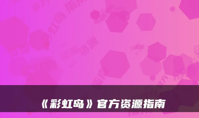 《彩虹岛》官方资源指南