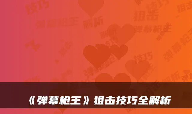 《弹幕枪王》狙击技巧全解析