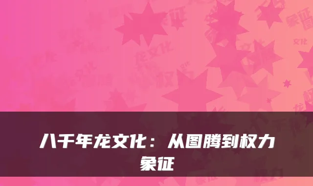 八千年龙文化：从图腾到权力象征