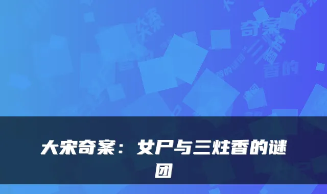 大宋奇案：女尸与三炷香的谜团