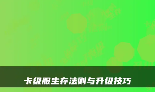 卡级服生存法则与升级技巧
