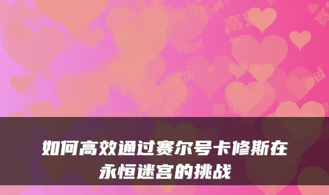 如何高效通过赛尔号卡修斯在永恒迷宫的挑战