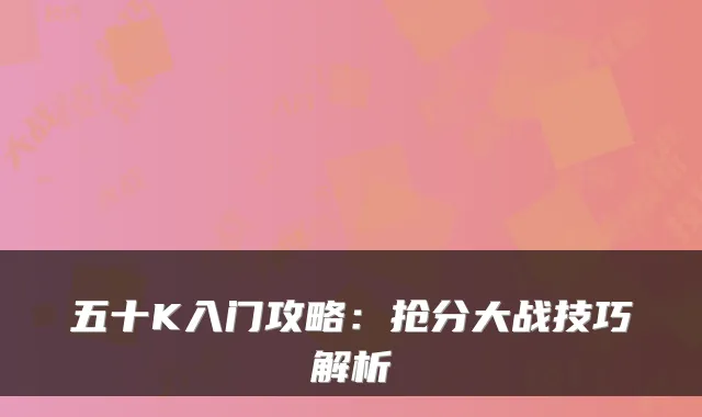 五十K入门攻略：抢分大战技巧解析