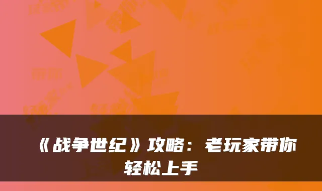 《战争世纪》攻略:老玩家带你轻松上手