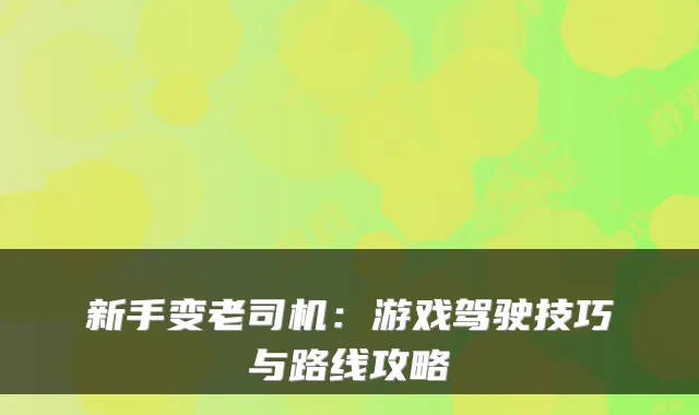 新手变老司机：游戏驾驶技巧与路线攻略