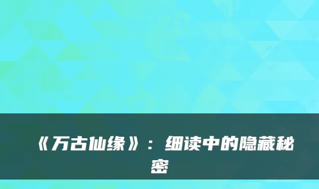 《万古仙缘》：细读中的隐藏秘密
