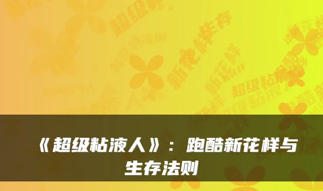 《超级粘液人》：跑酷新花样与生存法则