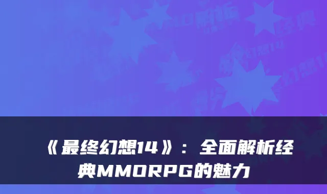 《最终幻想14》：全面解析经典MMORPG的魅力