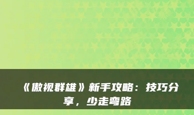 《傲视群雄》新手攻略：技巧分享，少走弯路