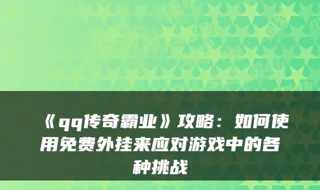 《qq传奇霸业》攻略：如何使用免费外挂来应对游戏中的各种挑战
