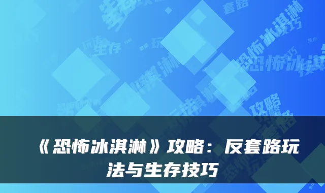 《恐怖冰淇淋》攻略：反套路玩法与生存技巧