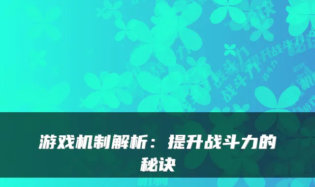 游戏机制解析：提升战斗力的秘诀