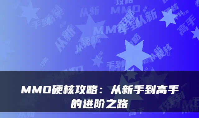 MMO硬核攻略:从新手到高手的进阶之路
