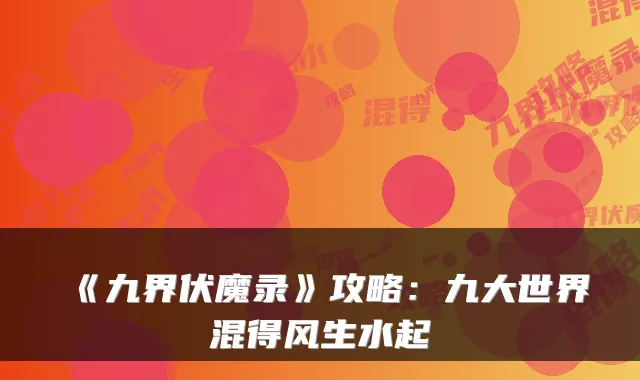 《九界伏魔录》攻略：九大世界混得风生水起