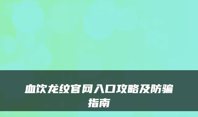 血饮龙纹官网入口攻略及防骗指南