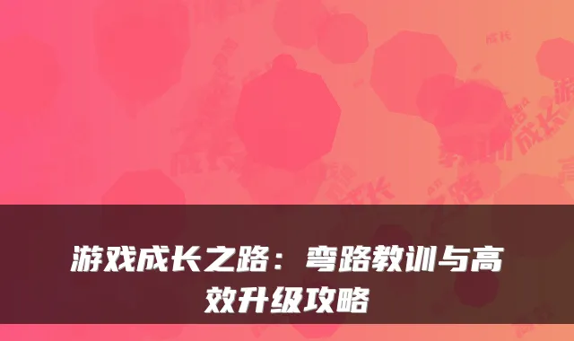 游戏成长之路:弯路教训与高效升级攻略