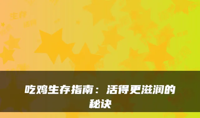 吃鸡生存指南：活得更滋润的秘诀