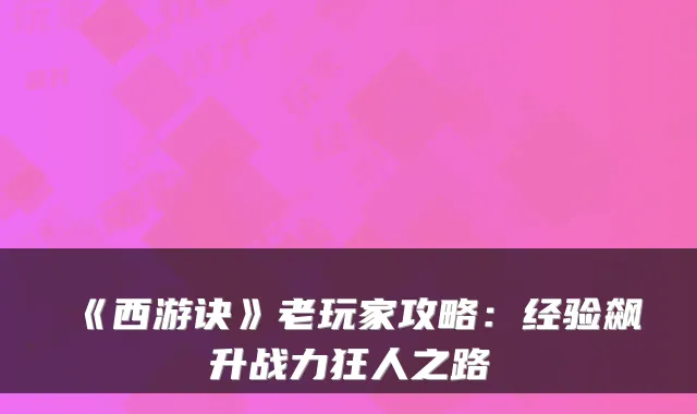 《西游诀》老玩家攻略：经验飙升战力狂人之路