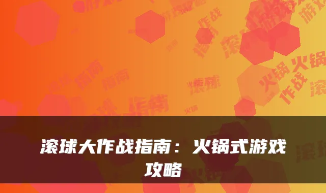 滚球大作战指南：火锅式游戏攻略