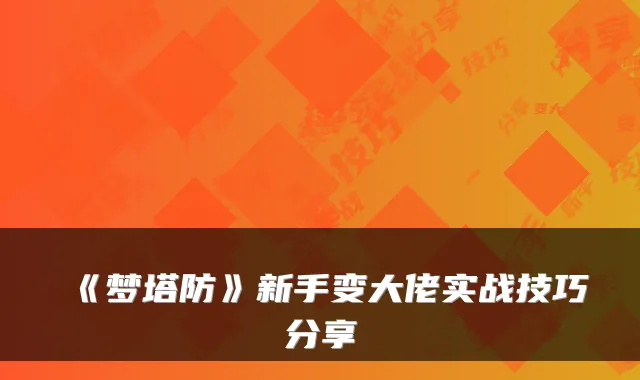 《梦塔防》新手变大佬实战技巧分享