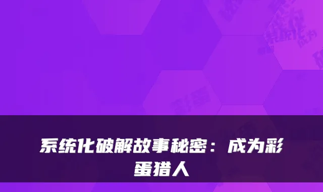 系统化破解故事秘密:成为彩蛋猎人